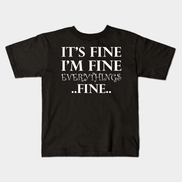 Its Fine Im Fine Everythings Fine - Its Fine Im Fine Everythings Fine - Kids T-Shirt | TeePublic